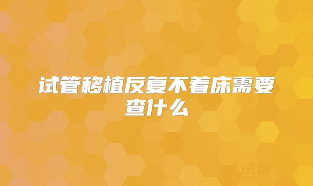 试管移植反复不着床需要查什么