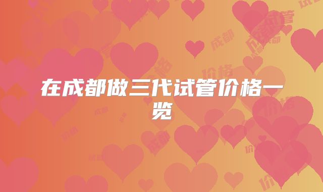 在成都做三代试管价格一览