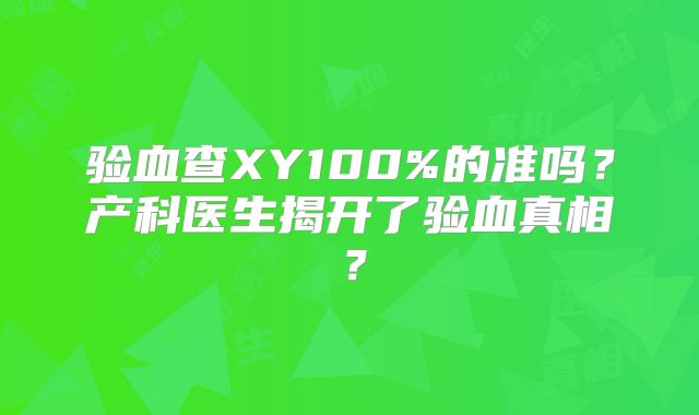 验血查XY100%的准吗?产科医生揭开了验血真相?