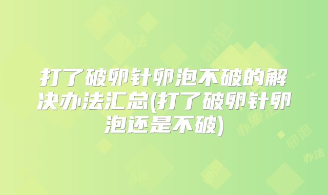 打了破卵针卵泡不破的解决办法汇总(打了破卵针卵泡还是不破)