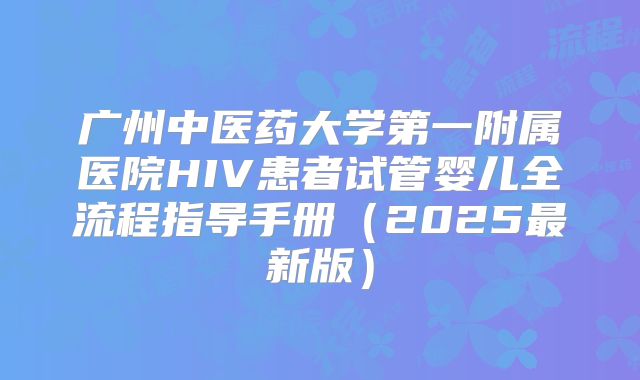 广州中医药大学第一附属医院HIV患者试管婴儿全流程指导手册(2025最新版)