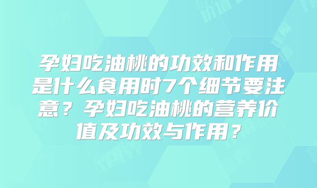 孕妇吃油桃的功效和作用是什么食用时7个细节要注意？孕妇吃油桃的营养价值及功效与作用？