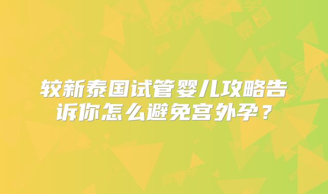 较新泰国试管婴儿攻略告诉你怎么避免宫外孕?