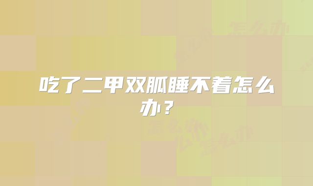 吃了二甲双胍睡不着怎么办?