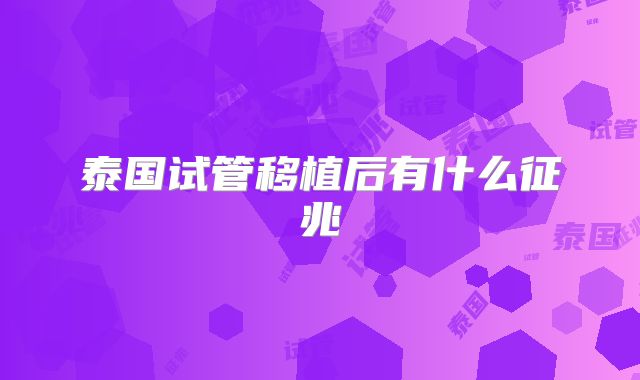 泰国试管移植后有什么征兆