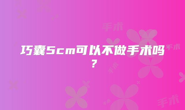 巧囊5cm可以不做手术吗?