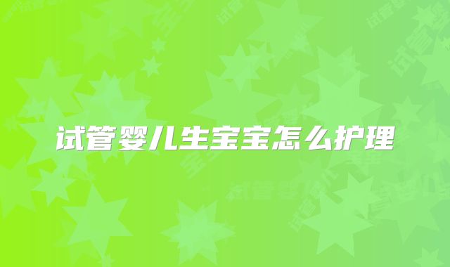 试管婴儿生宝宝怎么护理