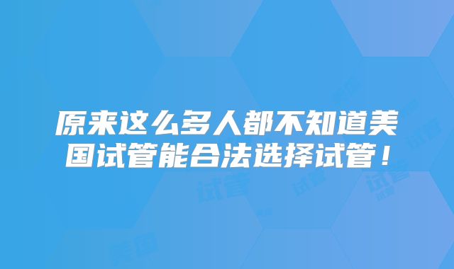 原来这么多人都不知道美国试管能合法选择试管！