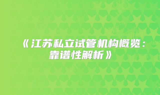 《江苏私立试管机构概览：靠谱性解析》