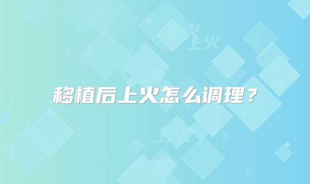 移植后上火怎么调理？