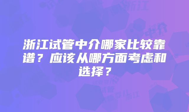 浙江试管中介哪家比较靠谱？应该从哪方面考虑和选择？
