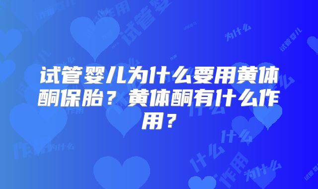 试管婴儿为什么要用黄体酮保胎？黄体酮有什么作用？