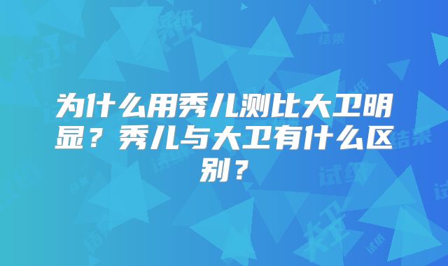 为什么用秀儿测比大卫明显?秀儿与大卫有什么区别?
