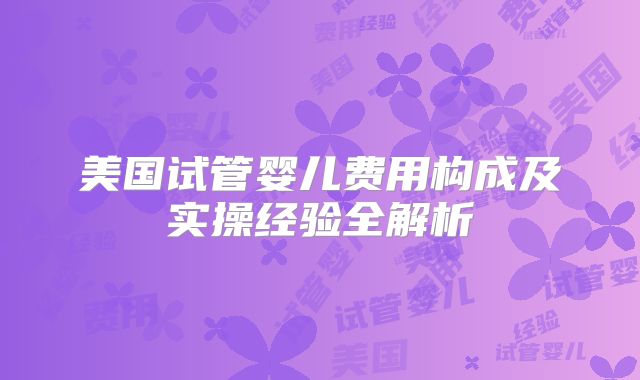 美国试管婴儿费用构成及实操经验全解析