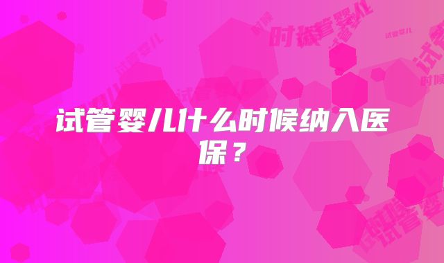 试管婴儿什么时候纳入医保？