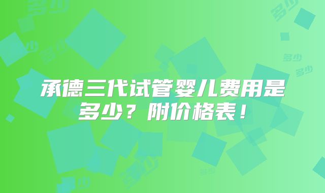 承德三代试管婴儿费用是多少？附价格表！