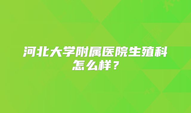 河北大学附属医院生殖科怎么样？