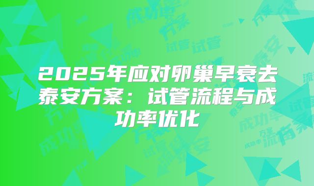 2025年应对卵巢早衰去泰安方案：试管流程与成功率优化