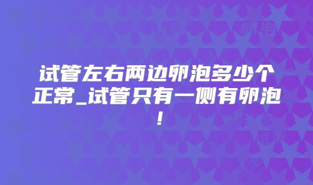 试管左右两边卵泡多少个正常_试管只有一侧有卵泡!