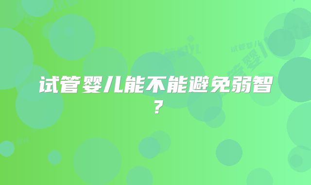 试管婴儿能不能避免弱智?