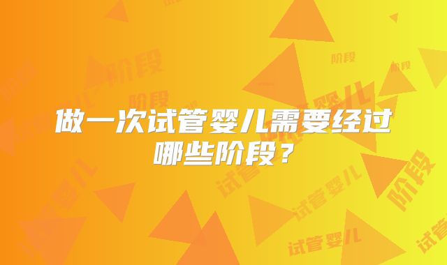 做一次试管婴儿需要经过哪些阶段？