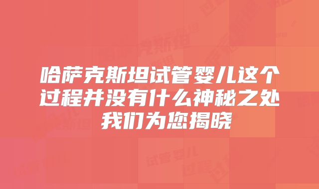 哈萨克斯坦试管婴儿这个过程并没有什么神秘之处 我们为您揭晓
