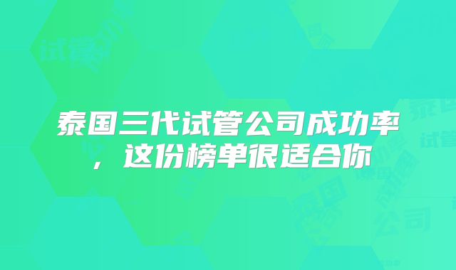 泰国三代试管公司成功率,这份榜单很适合你