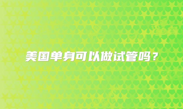 美国单身可以做试管吗？