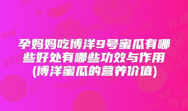孕妈妈吃博洋9号蜜瓜有哪些好处有哪些功效与作用(博洋蜜瓜的营养价值)