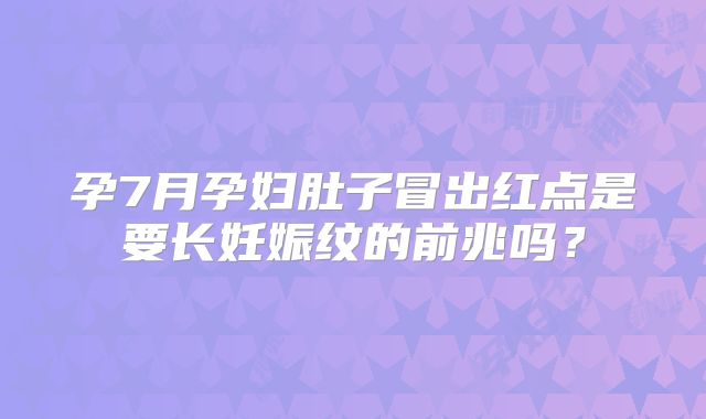孕7月孕妇肚子冒出红点是要长妊娠纹的前兆吗？