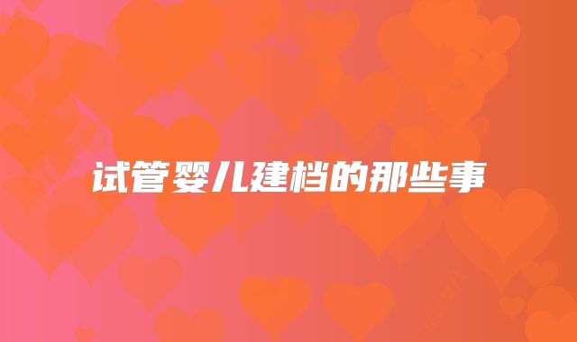试管婴儿建档的那些事