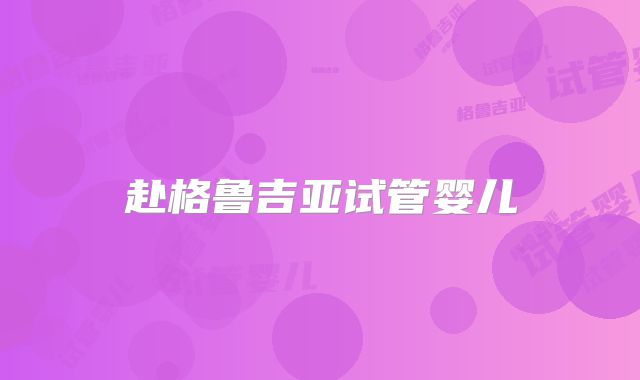 赴格鲁吉亚试管婴儿