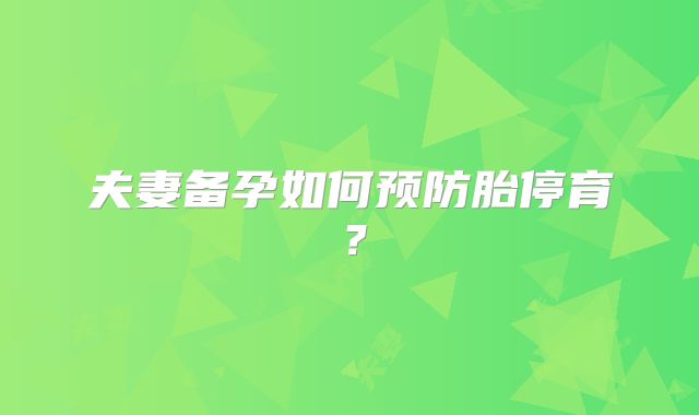 夫妻备孕如何预防胎停育?