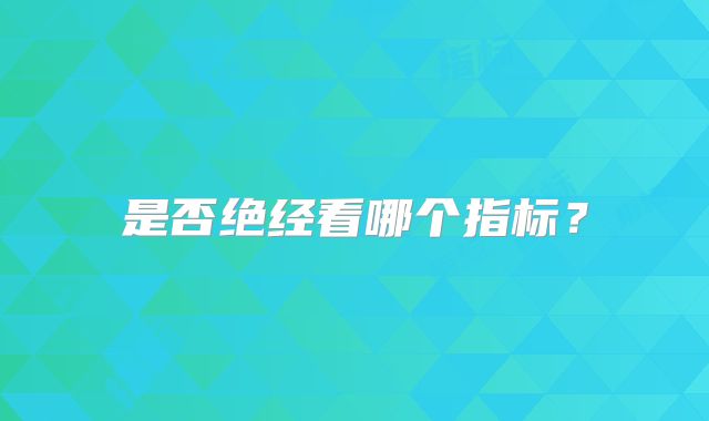 是否绝经看哪个指标？