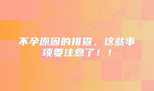 不孕原因的排查，这些事项要注意了！！