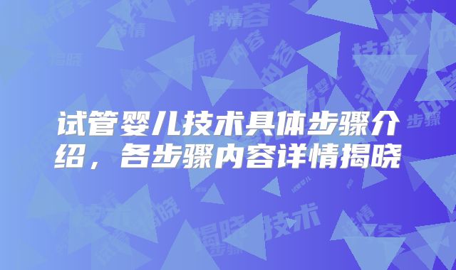 试管婴儿技术具体步骤介绍,各步骤内容详情揭晓