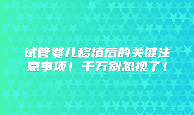 试管婴儿移植后的关键注意事项!千万别忽视了!