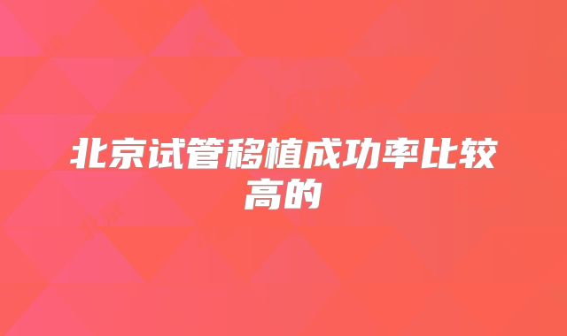 北京试管移植成功率比较高的