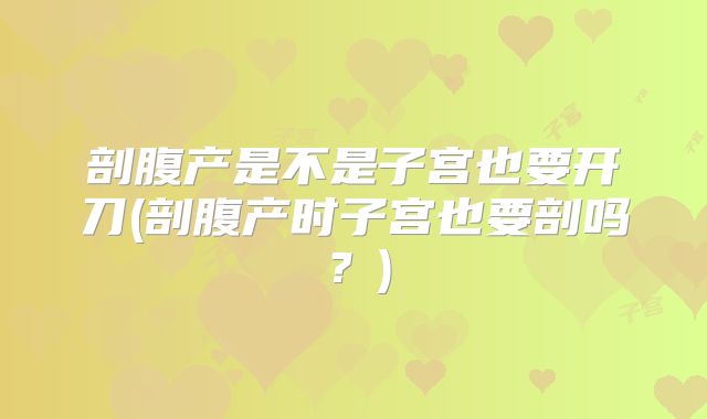 剖腹产是不是子宫也要开刀(剖腹产时子宫也要剖吗？)