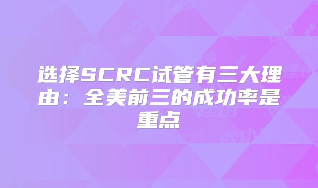 选择SCRC试管有三大理由：全美前三的成功率是重点