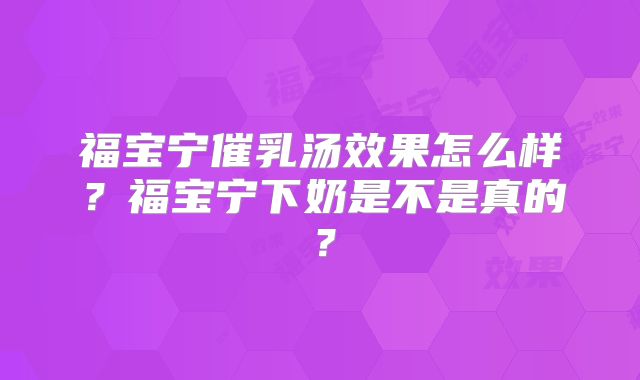 福宝宁催乳汤效果怎么样?福宝宁下奶是不是真的?