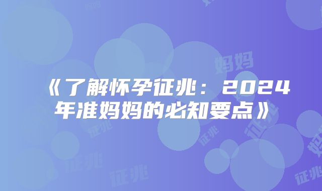 《了解怀孕征兆：2024年准妈妈的必知要点》