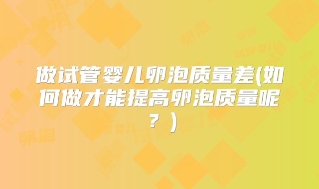 做试管婴儿卵泡质量差(如何做才能提高卵泡质量呢？)