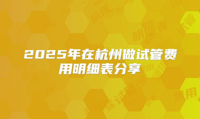 2025年在杭州做试管费用明细表分享