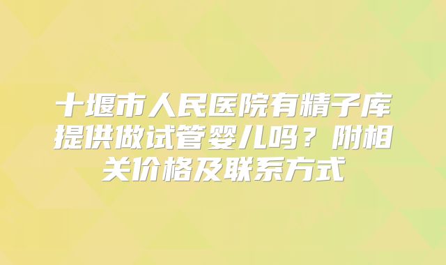 十堰市人民医院有精子库提供做试管婴儿吗?附相关价格及联系方式