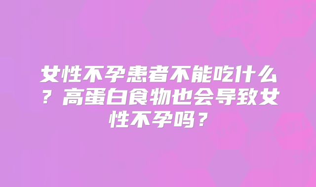 女性不孕患者不能吃什么?高蛋白食物也会导致女性不孕吗?