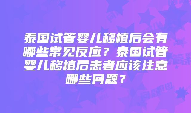 泰国试管婴儿移植后会有哪些常见反应？泰国试管婴儿移植后患者应该注意哪些问题？