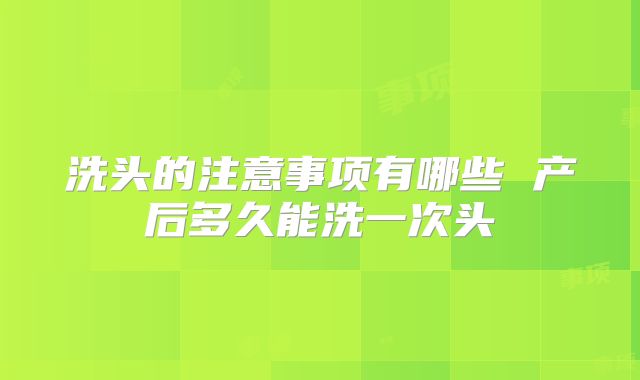 洗头的注意事项有哪些 产后多久能洗一次头
