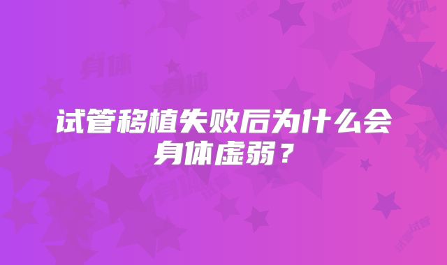 试管移植失败后为什么会身体虚弱?