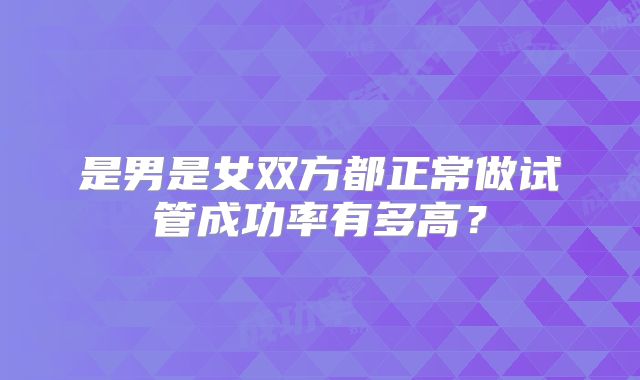 是男是女双方都正常做试管成功率有多高？